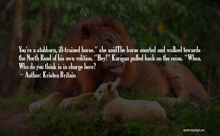 Kristen Britain Quotes: You're A Stubborn, Ill-trained Horse. She Saidthe Horse Snorted And Walked Towards The North Road Of His Own Volition. Hey!