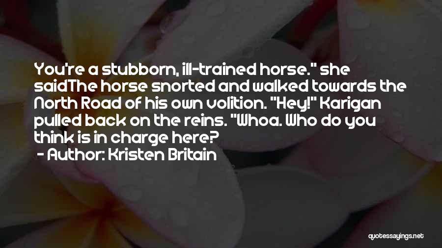 Kristen Britain Quotes: You're A Stubborn, Ill-trained Horse. She Saidthe Horse Snorted And Walked Towards The North Road Of His Own Volition. Hey!