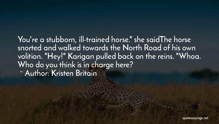 Kristen Britain Quotes: You're A Stubborn, Ill-trained Horse. She Saidthe Horse Snorted And Walked Towards The North Road Of His Own Volition. Hey!