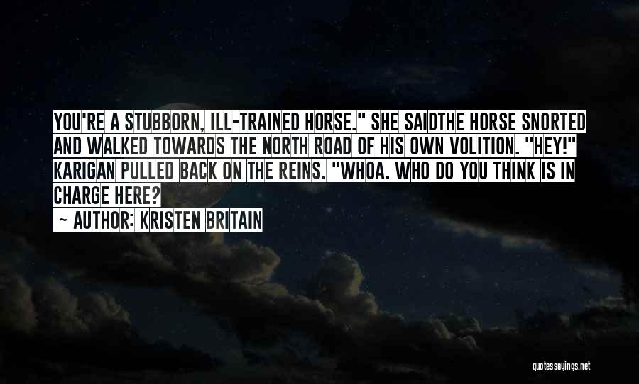 Kristen Britain Quotes: You're A Stubborn, Ill-trained Horse. She Saidthe Horse Snorted And Walked Towards The North Road Of His Own Volition. Hey!