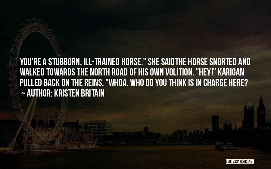 Kristen Britain Quotes: You're A Stubborn, Ill-trained Horse. She Saidthe Horse Snorted And Walked Towards The North Road Of His Own Volition. Hey!
