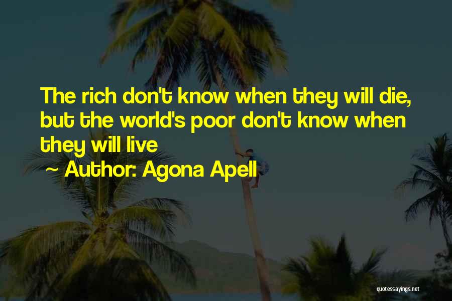 Agona Apell Quotes: The Rich Don't Know When They Will Die, But The World's Poor Don't Know When They Will Live