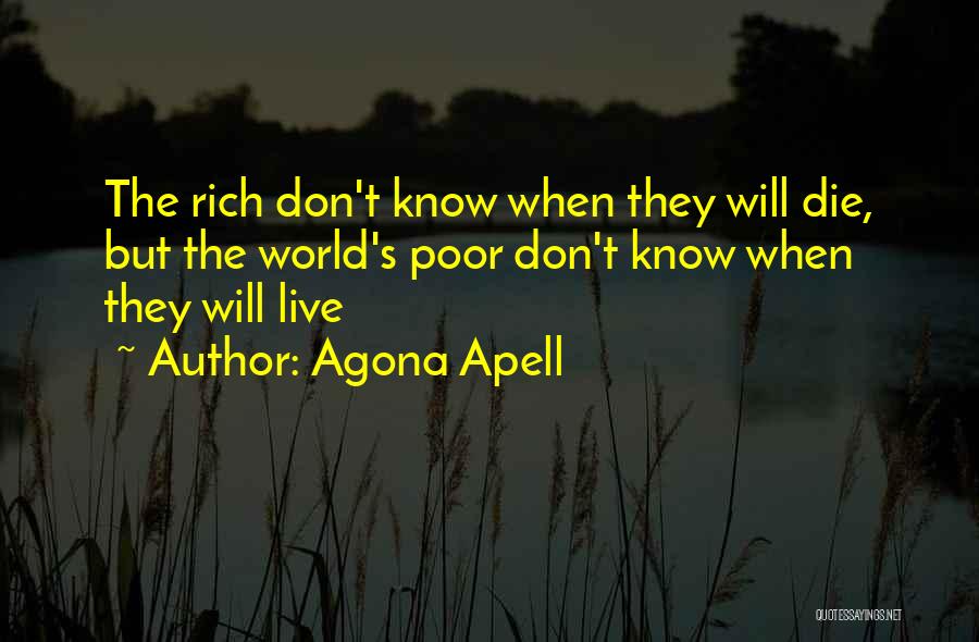 Agona Apell Quotes: The Rich Don't Know When They Will Die, But The World's Poor Don't Know When They Will Live