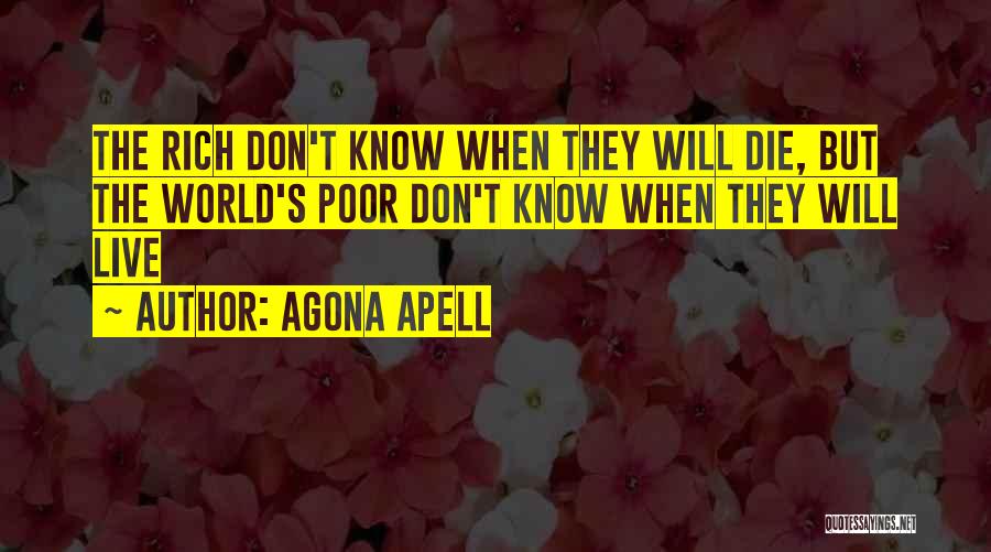 Agona Apell Quotes: The Rich Don't Know When They Will Die, But The World's Poor Don't Know When They Will Live