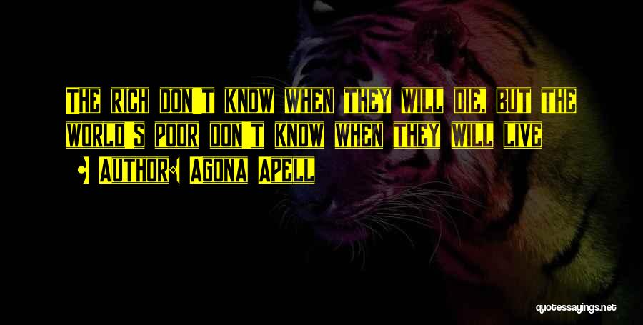Agona Apell Quotes: The Rich Don't Know When They Will Die, But The World's Poor Don't Know When They Will Live