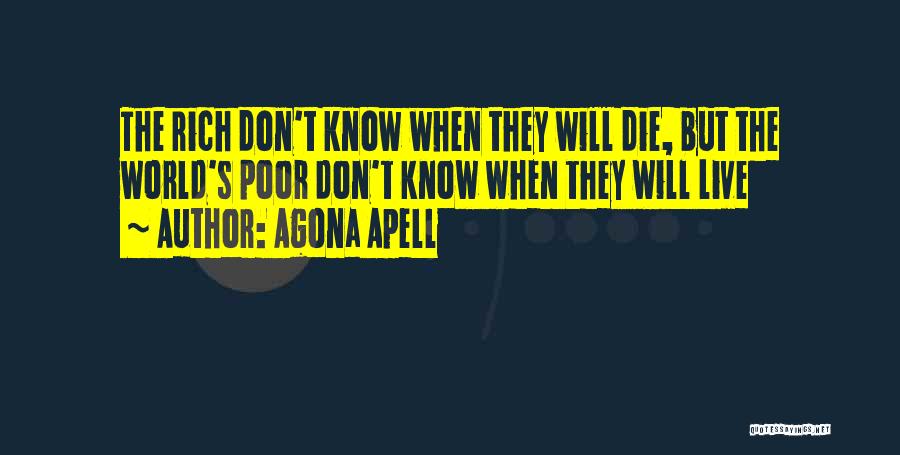 Agona Apell Quotes: The Rich Don't Know When They Will Die, But The World's Poor Don't Know When They Will Live