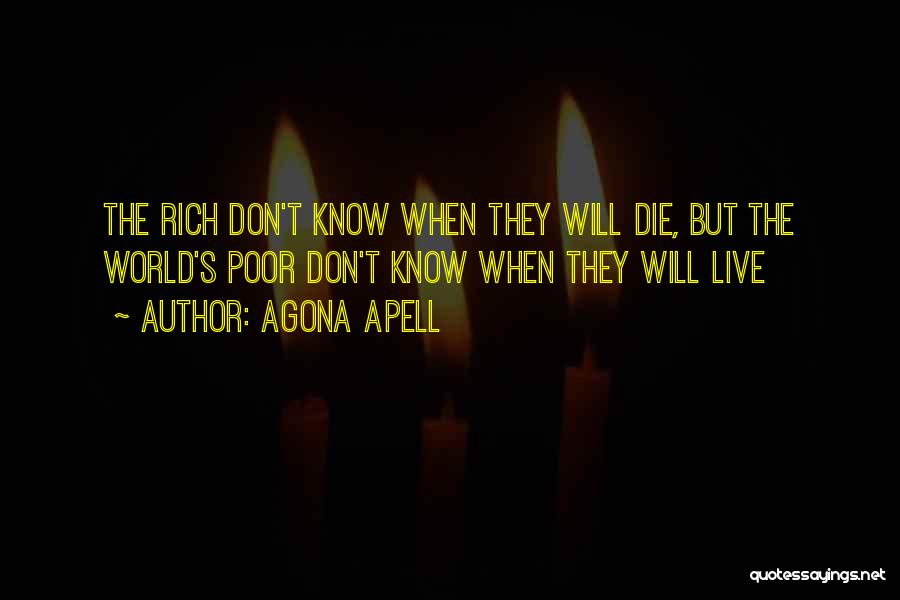 Agona Apell Quotes: The Rich Don't Know When They Will Die, But The World's Poor Don't Know When They Will Live