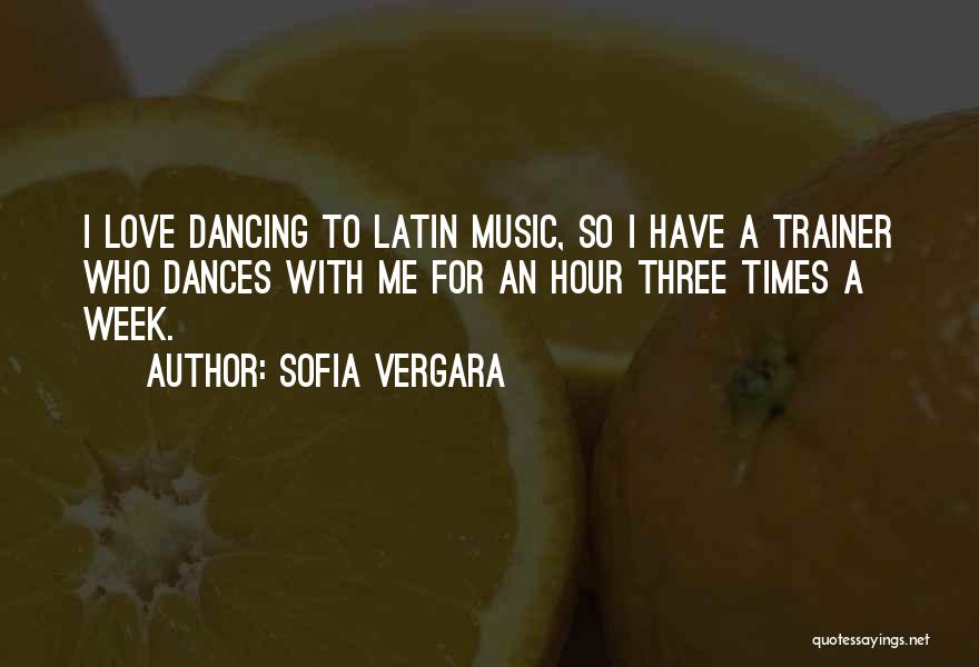 Sofia Vergara Quotes: I Love Dancing To Latin Music, So I Have A Trainer Who Dances With Me For An Hour Three Times