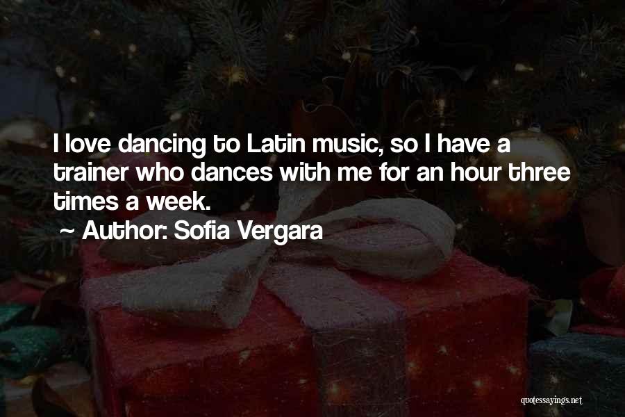 Sofia Vergara Quotes: I Love Dancing To Latin Music, So I Have A Trainer Who Dances With Me For An Hour Three Times