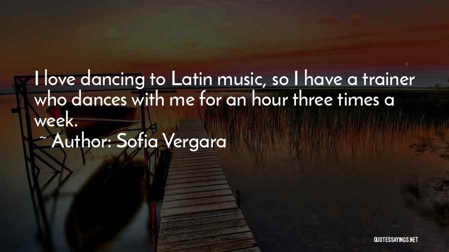 Sofia Vergara Quotes: I Love Dancing To Latin Music, So I Have A Trainer Who Dances With Me For An Hour Three Times