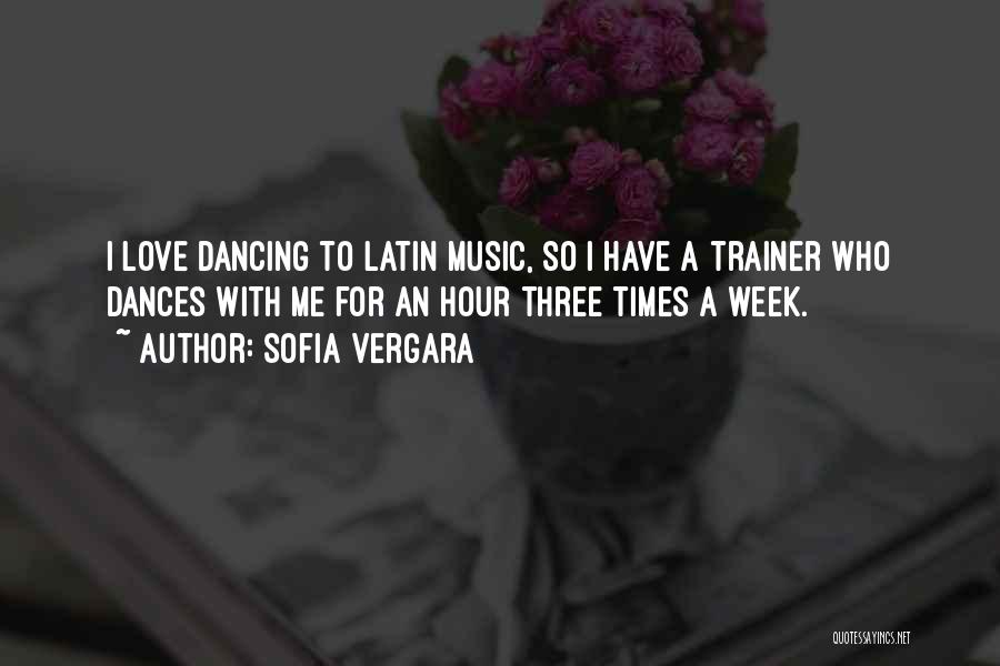 Sofia Vergara Quotes: I Love Dancing To Latin Music, So I Have A Trainer Who Dances With Me For An Hour Three Times