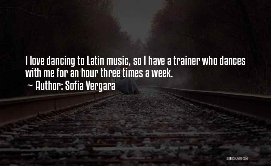 Sofia Vergara Quotes: I Love Dancing To Latin Music, So I Have A Trainer Who Dances With Me For An Hour Three Times