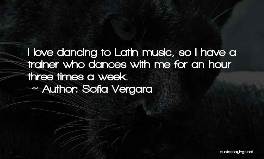 Sofia Vergara Quotes: I Love Dancing To Latin Music, So I Have A Trainer Who Dances With Me For An Hour Three Times