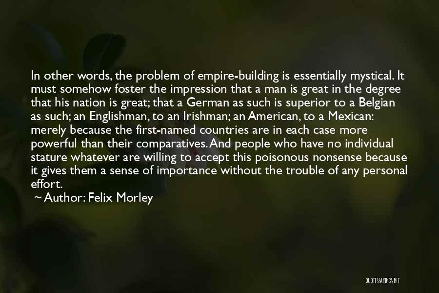 Felix Morley Quotes: In Other Words, The Problem Of Empire-building Is Essentially Mystical. It Must Somehow Foster The Impression That A Man Is