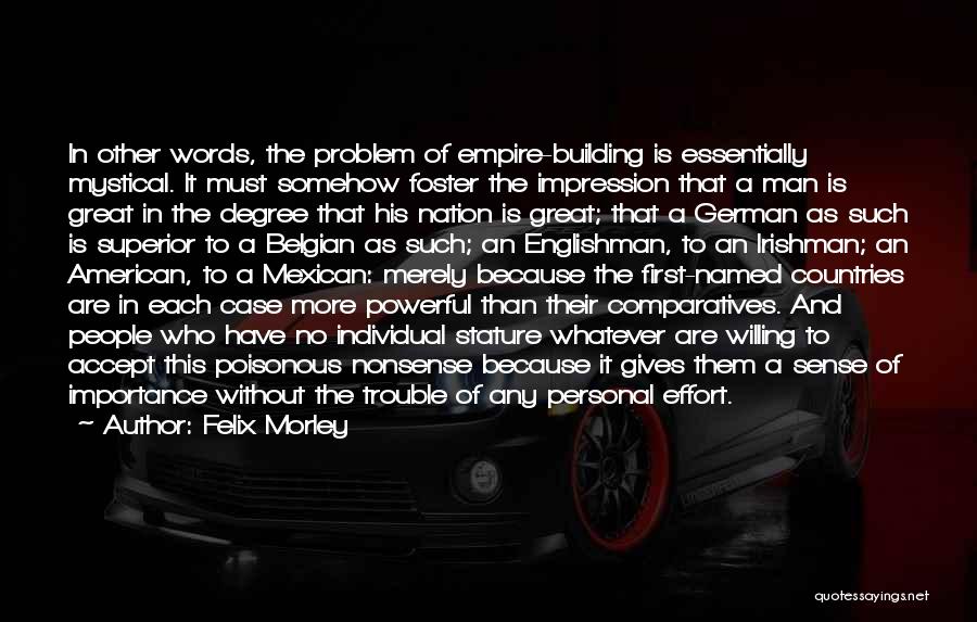 Felix Morley Quotes: In Other Words, The Problem Of Empire-building Is Essentially Mystical. It Must Somehow Foster The Impression That A Man Is