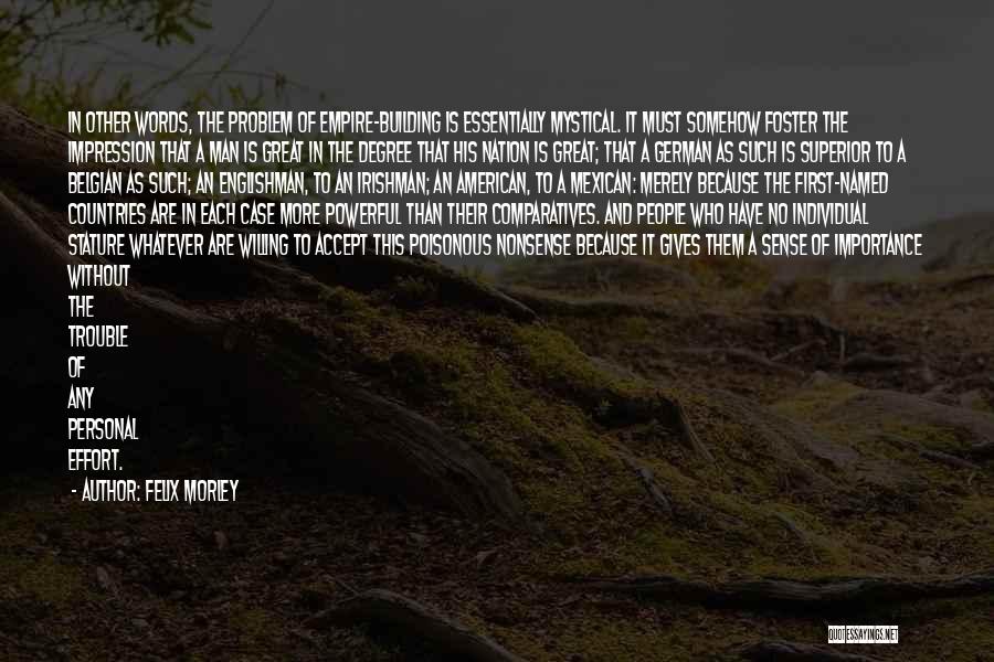 Felix Morley Quotes: In Other Words, The Problem Of Empire-building Is Essentially Mystical. It Must Somehow Foster The Impression That A Man Is