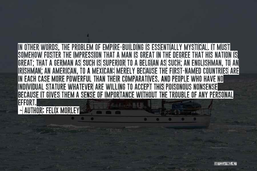 Felix Morley Quotes: In Other Words, The Problem Of Empire-building Is Essentially Mystical. It Must Somehow Foster The Impression That A Man Is