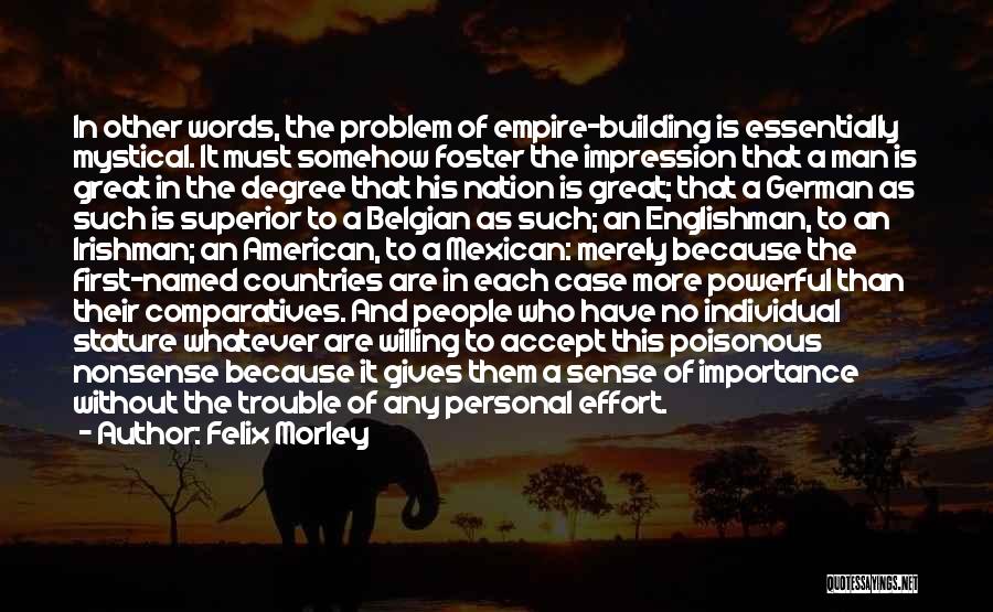 Felix Morley Quotes: In Other Words, The Problem Of Empire-building Is Essentially Mystical. It Must Somehow Foster The Impression That A Man Is