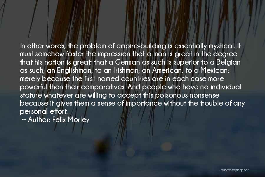 Felix Morley Quotes: In Other Words, The Problem Of Empire-building Is Essentially Mystical. It Must Somehow Foster The Impression That A Man Is