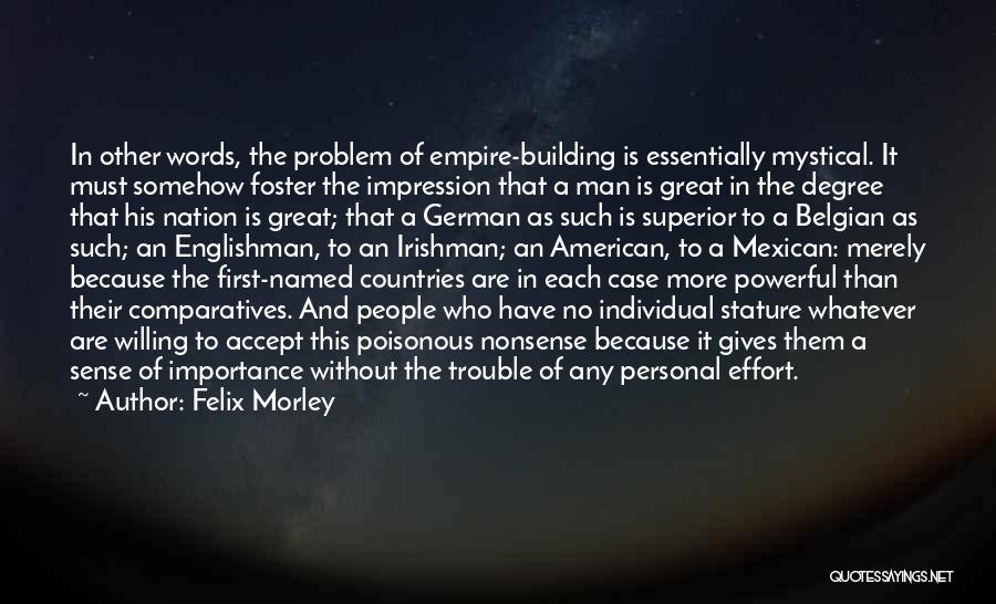 Felix Morley Quotes: In Other Words, The Problem Of Empire-building Is Essentially Mystical. It Must Somehow Foster The Impression That A Man Is