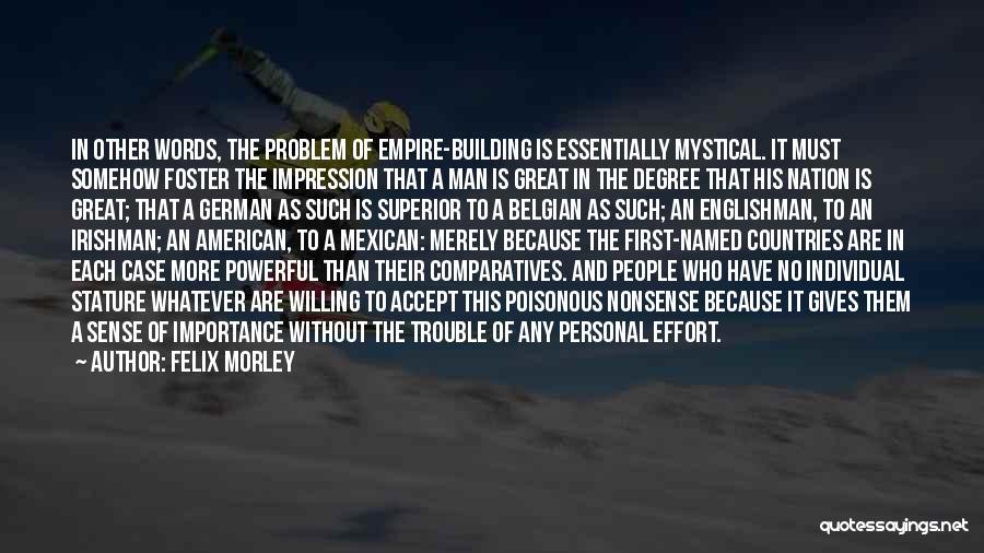 Felix Morley Quotes: In Other Words, The Problem Of Empire-building Is Essentially Mystical. It Must Somehow Foster The Impression That A Man Is