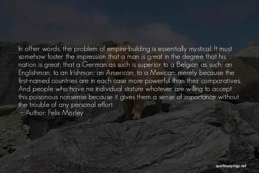 Felix Morley Quotes: In Other Words, The Problem Of Empire-building Is Essentially Mystical. It Must Somehow Foster The Impression That A Man Is