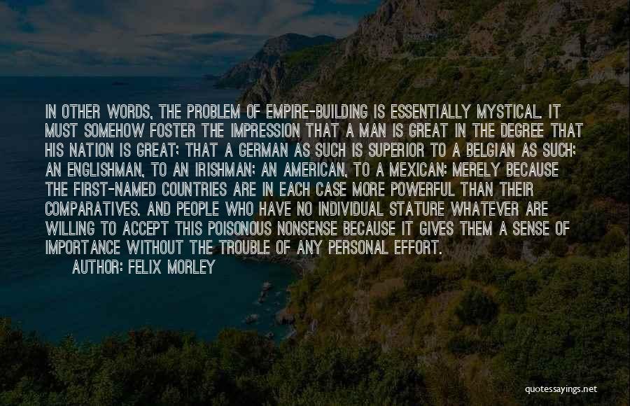 Felix Morley Quotes: In Other Words, The Problem Of Empire-building Is Essentially Mystical. It Must Somehow Foster The Impression That A Man Is