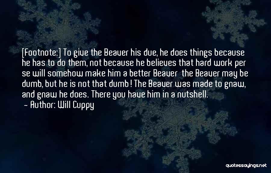 Will Cuppy Quotes: [footnote:] To Give The Beaver His Due, He Does Things Because He Has To Do Them, Not Because He Believes