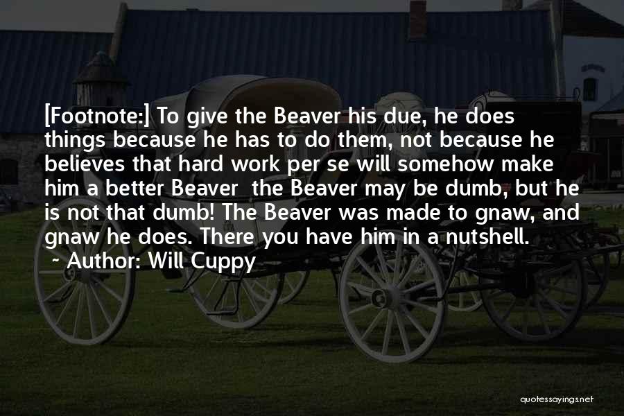 Will Cuppy Quotes: [footnote:] To Give The Beaver His Due, He Does Things Because He Has To Do Them, Not Because He Believes