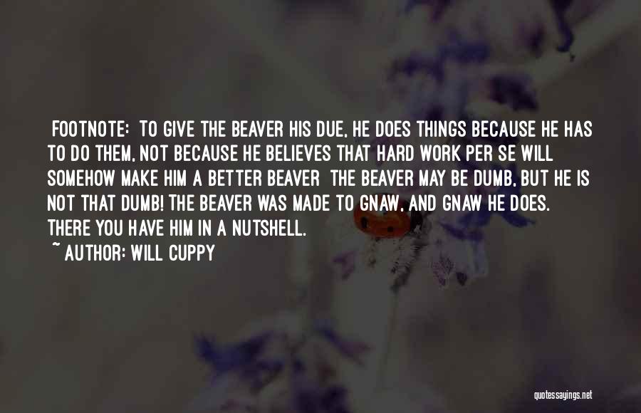 Will Cuppy Quotes: [footnote:] To Give The Beaver His Due, He Does Things Because He Has To Do Them, Not Because He Believes