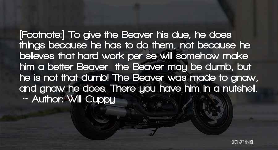 Will Cuppy Quotes: [footnote:] To Give The Beaver His Due, He Does Things Because He Has To Do Them, Not Because He Believes