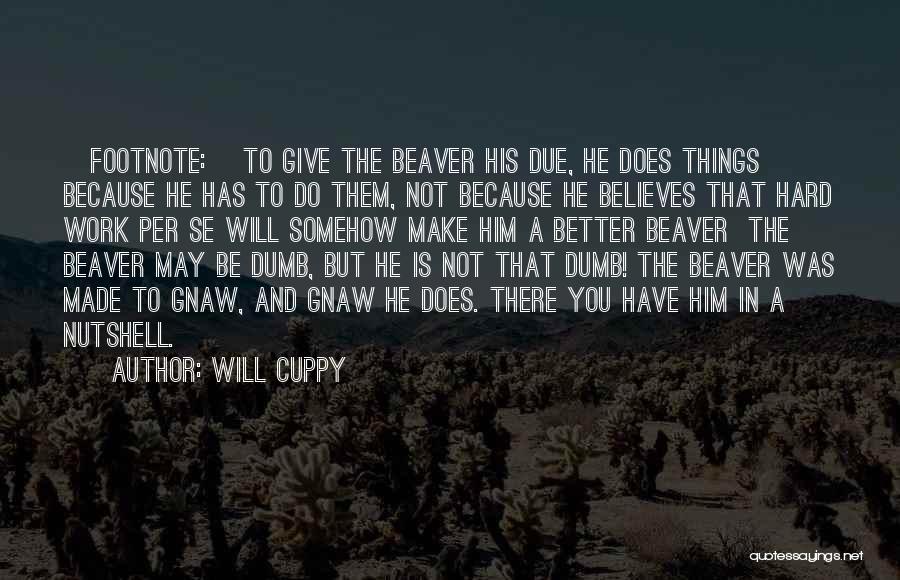 Will Cuppy Quotes: [footnote:] To Give The Beaver His Due, He Does Things Because He Has To Do Them, Not Because He Believes