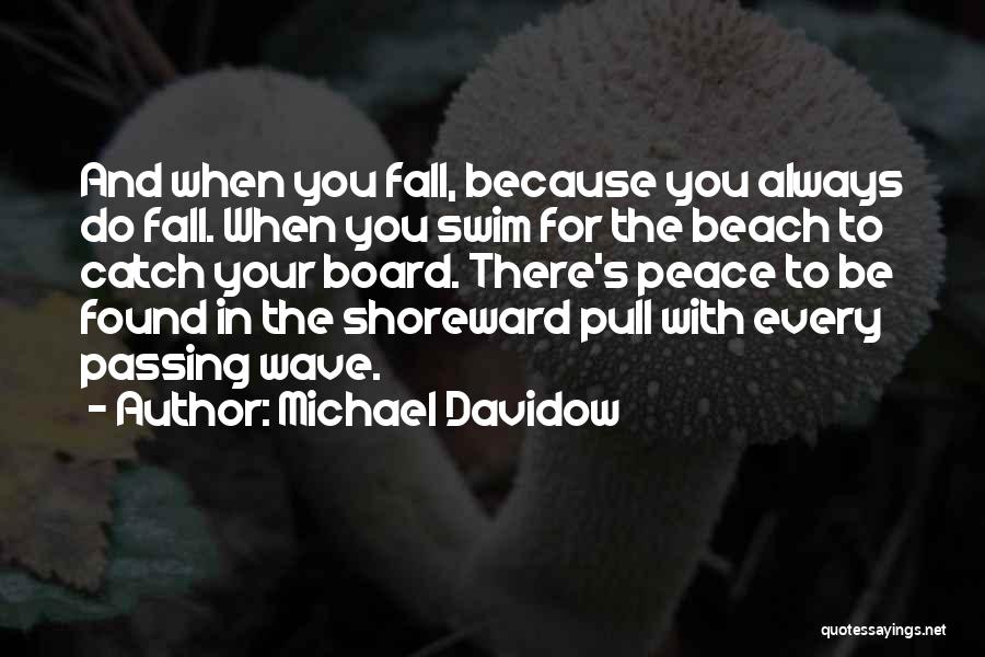 Michael Davidow Quotes: And When You Fall, Because You Always Do Fall. When You Swim For The Beach To Catch Your Board. There's