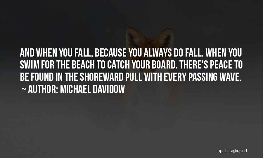 Michael Davidow Quotes: And When You Fall, Because You Always Do Fall. When You Swim For The Beach To Catch Your Board. There's