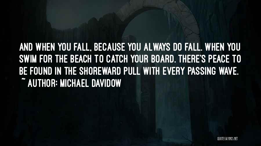 Michael Davidow Quotes: And When You Fall, Because You Always Do Fall. When You Swim For The Beach To Catch Your Board. There's