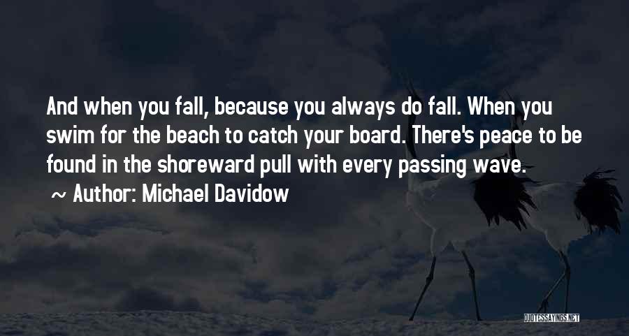 Michael Davidow Quotes: And When You Fall, Because You Always Do Fall. When You Swim For The Beach To Catch Your Board. There's