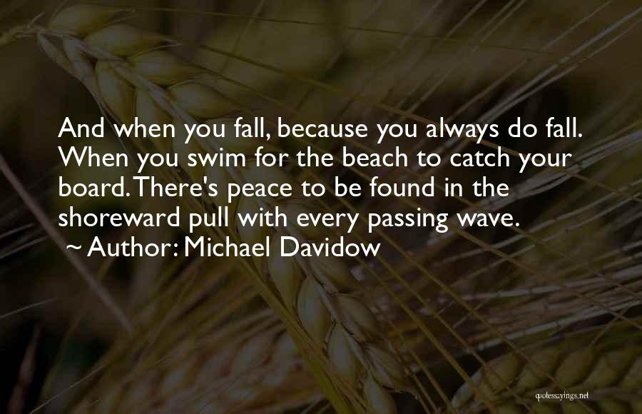 Michael Davidow Quotes: And When You Fall, Because You Always Do Fall. When You Swim For The Beach To Catch Your Board. There's