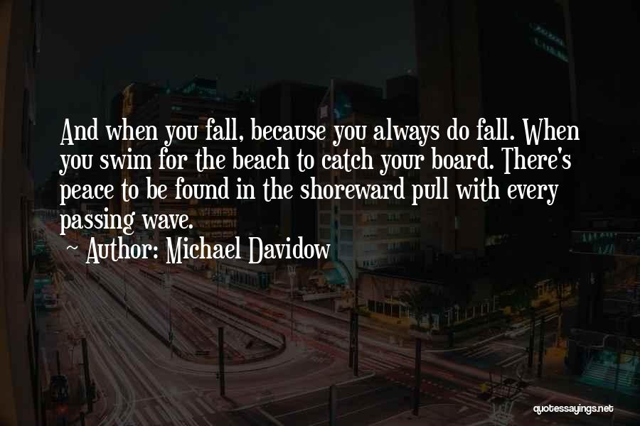 Michael Davidow Quotes: And When You Fall, Because You Always Do Fall. When You Swim For The Beach To Catch Your Board. There's