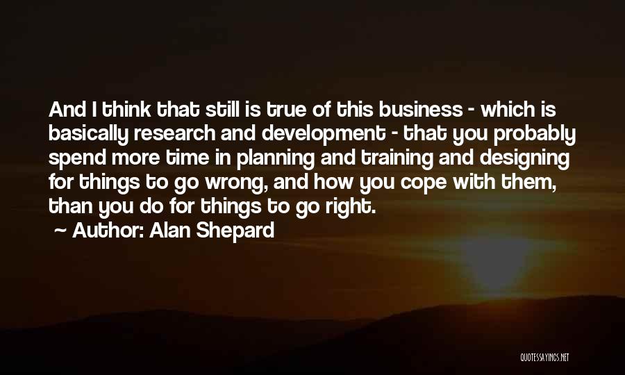 Alan Shepard Quotes: And I Think That Still Is True Of This Business - Which Is Basically Research And Development - That You