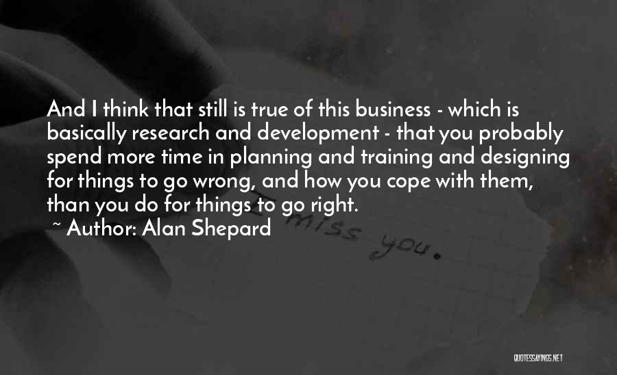 Alan Shepard Quotes: And I Think That Still Is True Of This Business - Which Is Basically Research And Development - That You