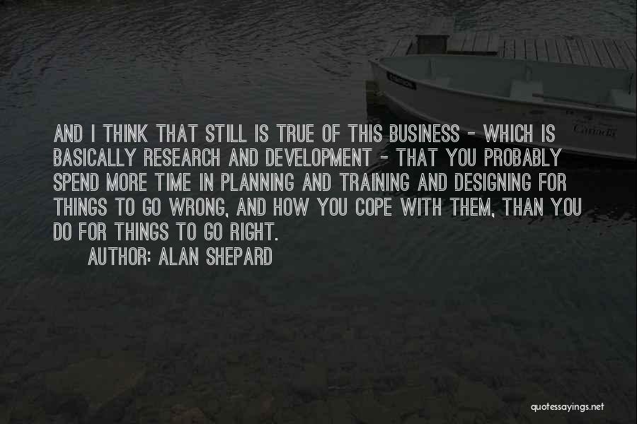 Alan Shepard Quotes: And I Think That Still Is True Of This Business - Which Is Basically Research And Development - That You