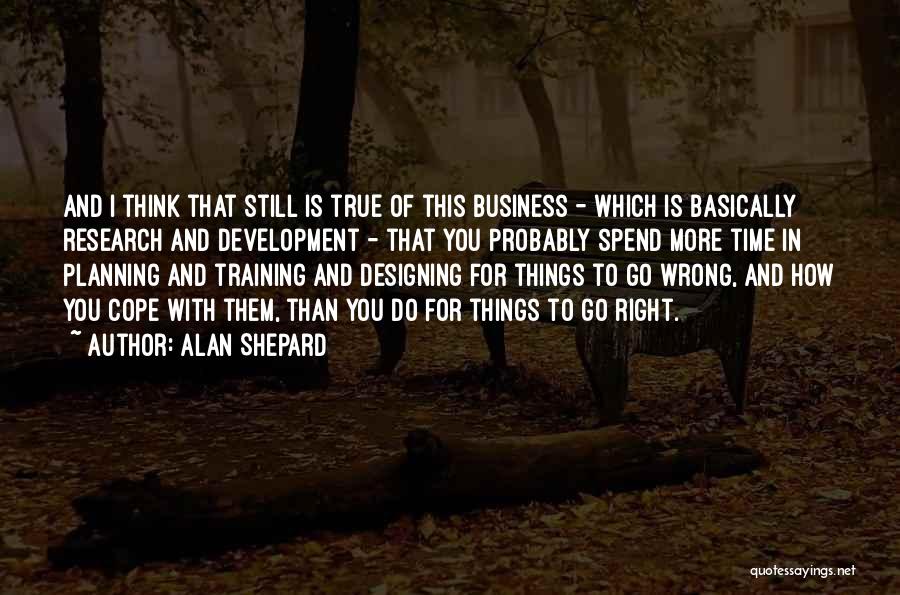 Alan Shepard Quotes: And I Think That Still Is True Of This Business - Which Is Basically Research And Development - That You