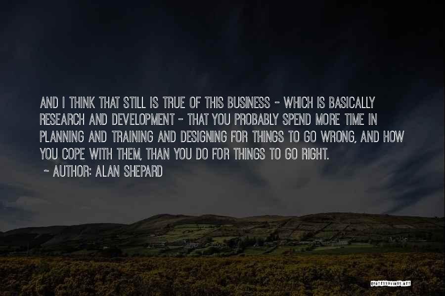 Alan Shepard Quotes: And I Think That Still Is True Of This Business - Which Is Basically Research And Development - That You