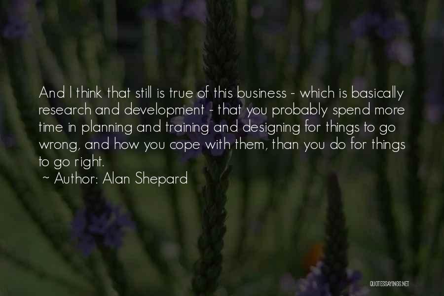 Alan Shepard Quotes: And I Think That Still Is True Of This Business - Which Is Basically Research And Development - That You