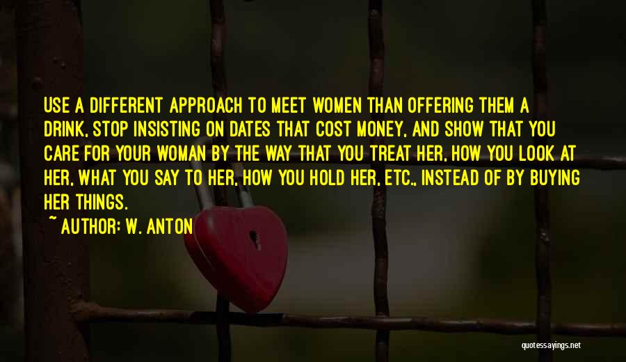 W. Anton Quotes: Use A Different Approach To Meet Women Than Offering Them A Drink, Stop Insisting On Dates That Cost Money, And