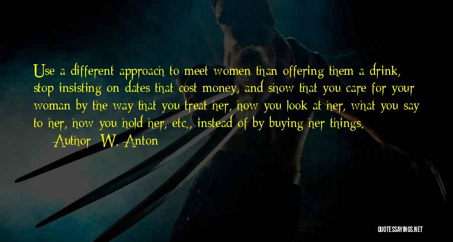 W. Anton Quotes: Use A Different Approach To Meet Women Than Offering Them A Drink, Stop Insisting On Dates That Cost Money, And