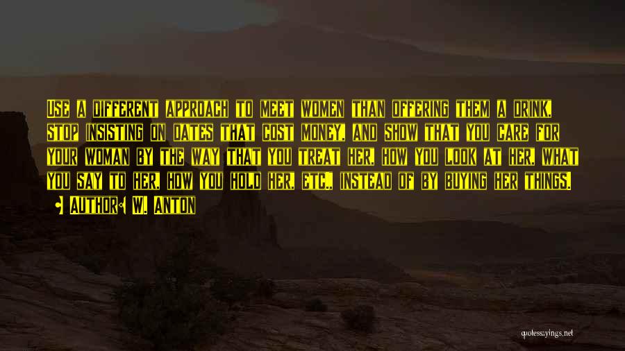 W. Anton Quotes: Use A Different Approach To Meet Women Than Offering Them A Drink, Stop Insisting On Dates That Cost Money, And