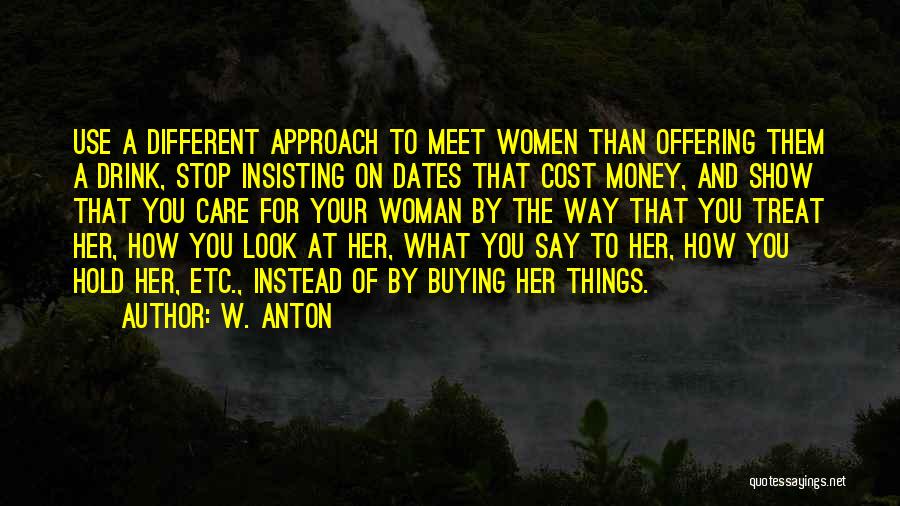 W. Anton Quotes: Use A Different Approach To Meet Women Than Offering Them A Drink, Stop Insisting On Dates That Cost Money, And