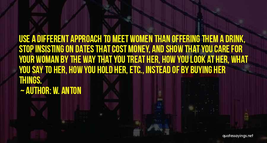 W. Anton Quotes: Use A Different Approach To Meet Women Than Offering Them A Drink, Stop Insisting On Dates That Cost Money, And