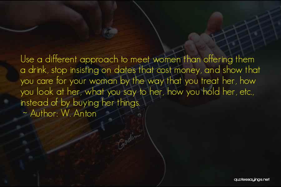 W. Anton Quotes: Use A Different Approach To Meet Women Than Offering Them A Drink, Stop Insisting On Dates That Cost Money, And